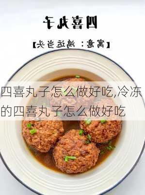 四喜丸子怎么做好吃,冷冻的四喜丸子怎么做好吃